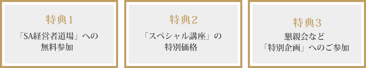 特典1:「SA経営者道場」への無料参加 / 特典2:「スペシャル講座」の特別価格 / 特典3:懇親会など「特別企画」へのご参加